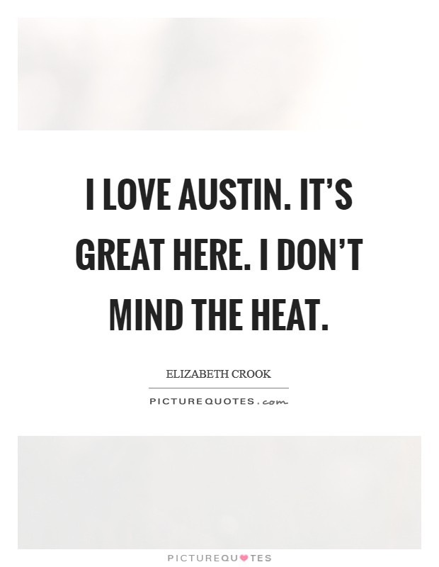 I love Austin. It's great here. I don't mind the heat. Picture Quote #1