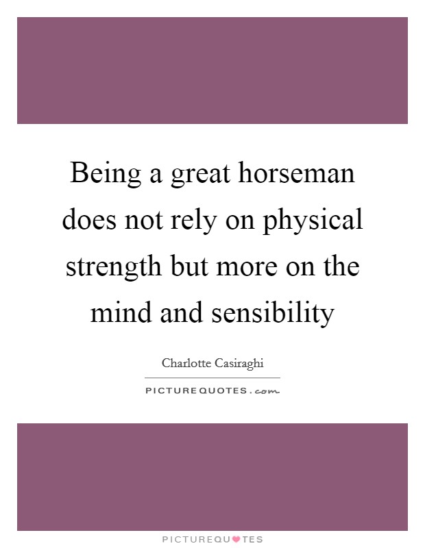 Being a great horseman does not rely on physical strength but more on the mind and sensibility Picture Quote #1
