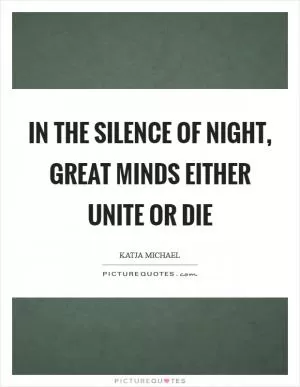 In the silence of night, great minds either unite or die Picture Quote #1