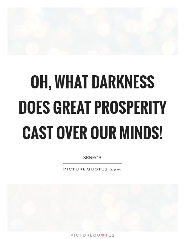 Oh, what darkness does great prosperity cast over our minds! Picture Quote #1