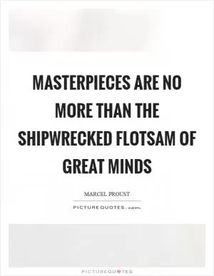 Masterpieces are no more than the shipwrecked flotsam of great minds Picture Quote #1