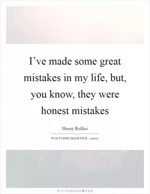 I’ve made some great mistakes in my life, but, you know, they were honest mistakes Picture Quote #1