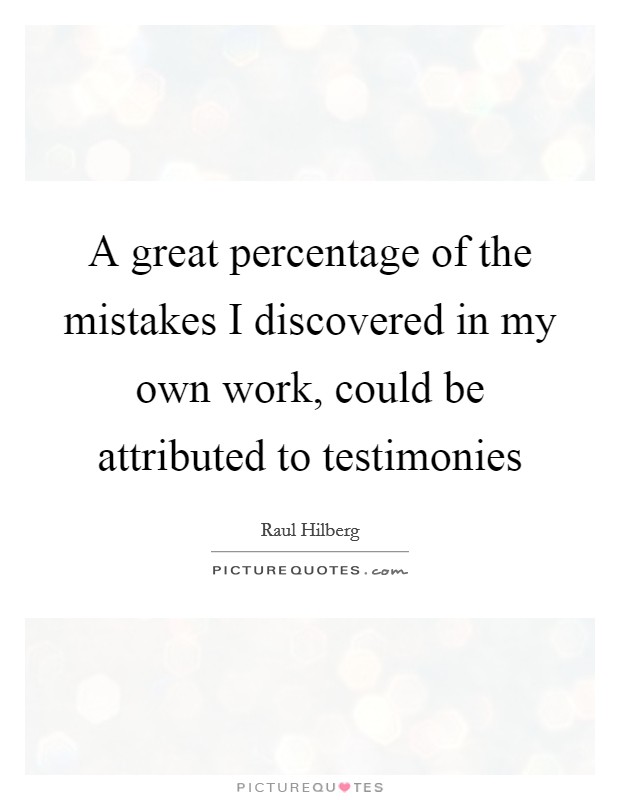 A great percentage of the mistakes I discovered in my own work, could be attributed to testimonies Picture Quote #1