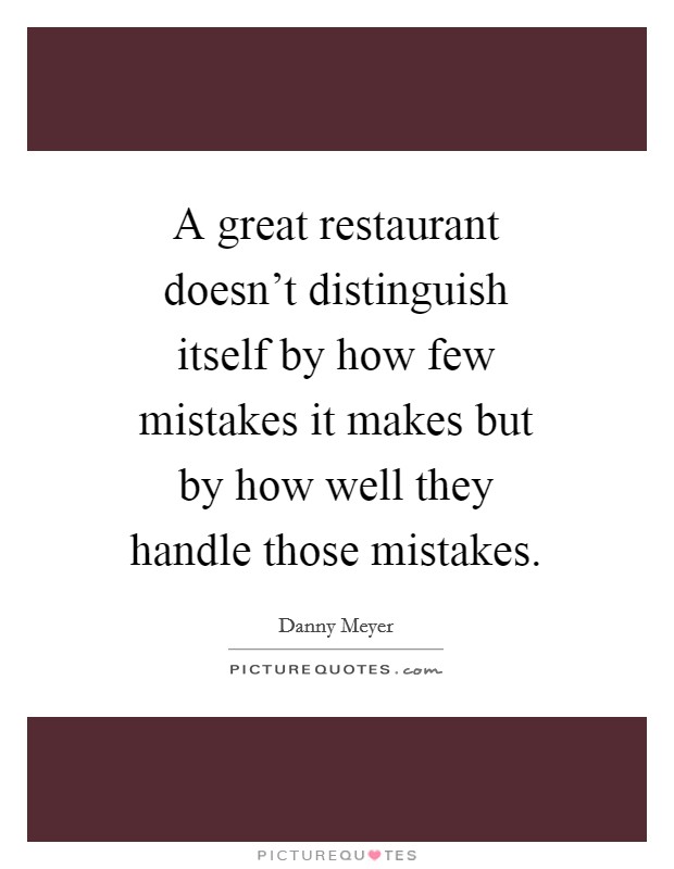 A great restaurant doesn't distinguish itself by how few mistakes it makes but by how well they handle those mistakes. Picture Quote #1