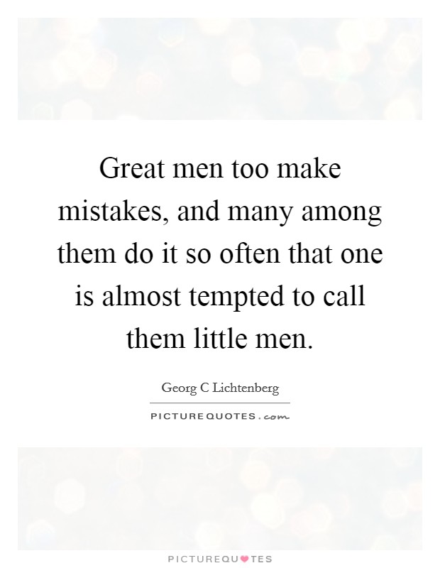 Great men too make mistakes, and many among them do it so often that one is almost tempted to call them little men. Picture Quote #1