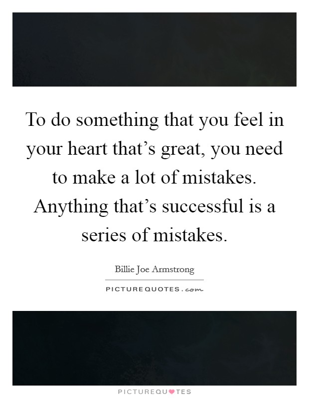To do something that you feel in your heart that's great, you need to make a lot of mistakes. Anything that's successful is a series of mistakes. Picture Quote #1
