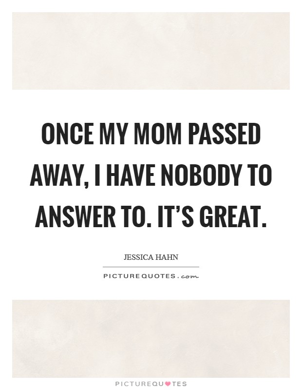 Once my mom passed away, I have nobody to answer to. It's great. Picture Quote #1