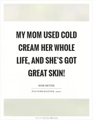 My mom used cold cream her whole life, and she’s got great skin! Picture Quote #1