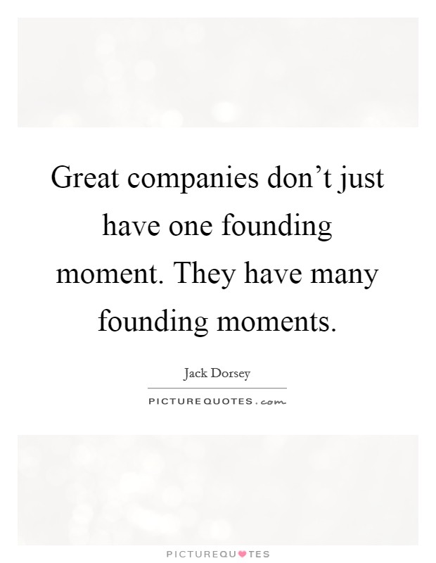Great companies don't just have one founding moment. They have many founding moments. Picture Quote #1
