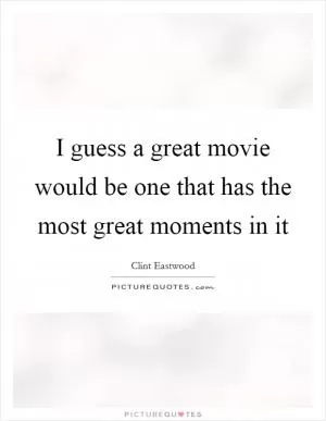 I guess a great movie would be one that has the most great moments in it Picture Quote #1