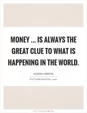 Money ... is always the great clue to what is happening in the world Picture Quote #1
