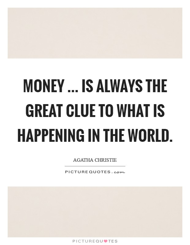 Money ... is always the great clue to what is happening in the world. Picture Quote #1