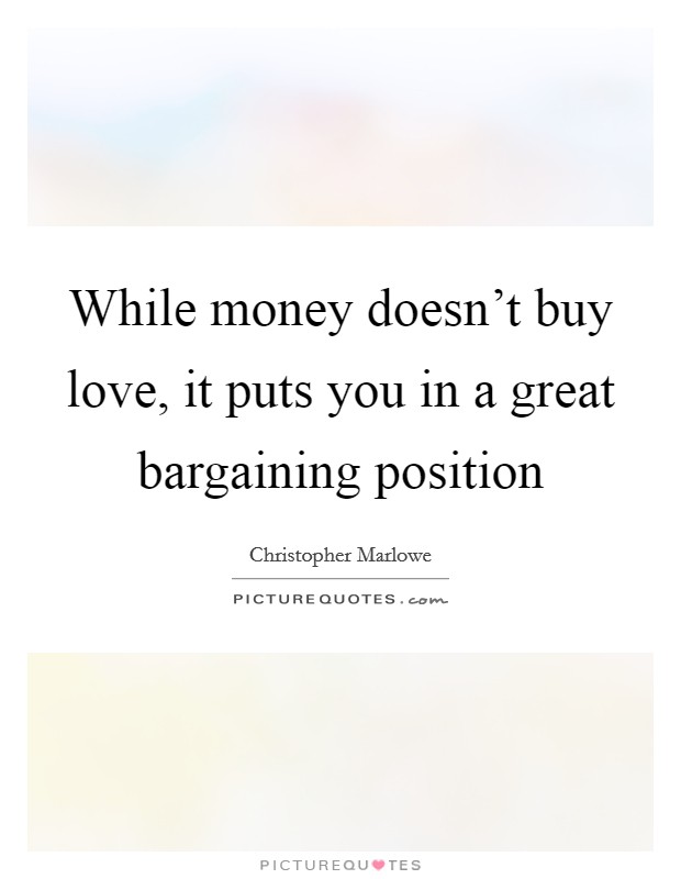 While money doesn’t buy love, it puts you in a great bargaining position Picture Quote #1