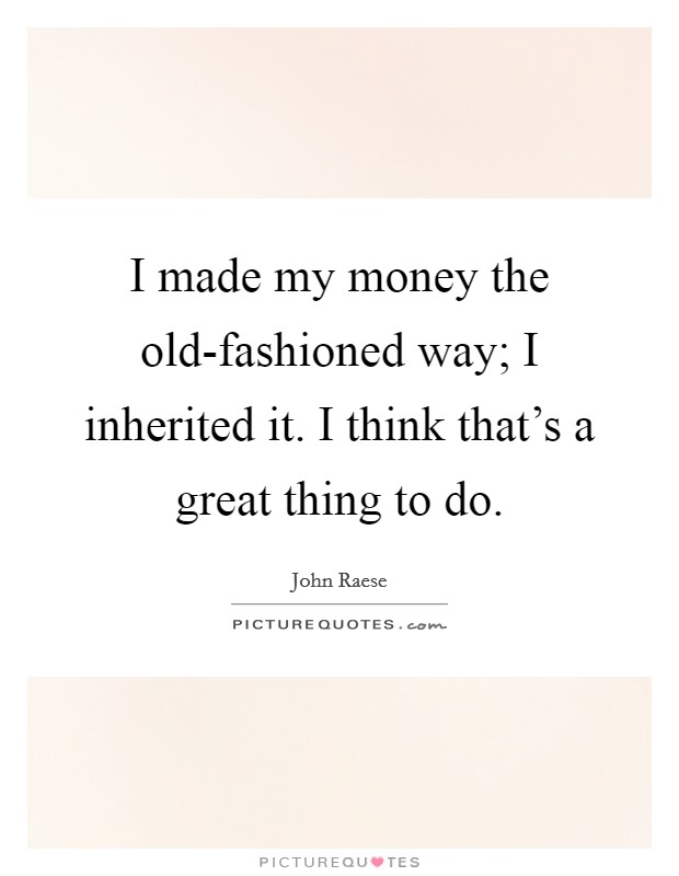 I made my money the old-fashioned way; I inherited it. I think that's a great thing to do. Picture Quote #1