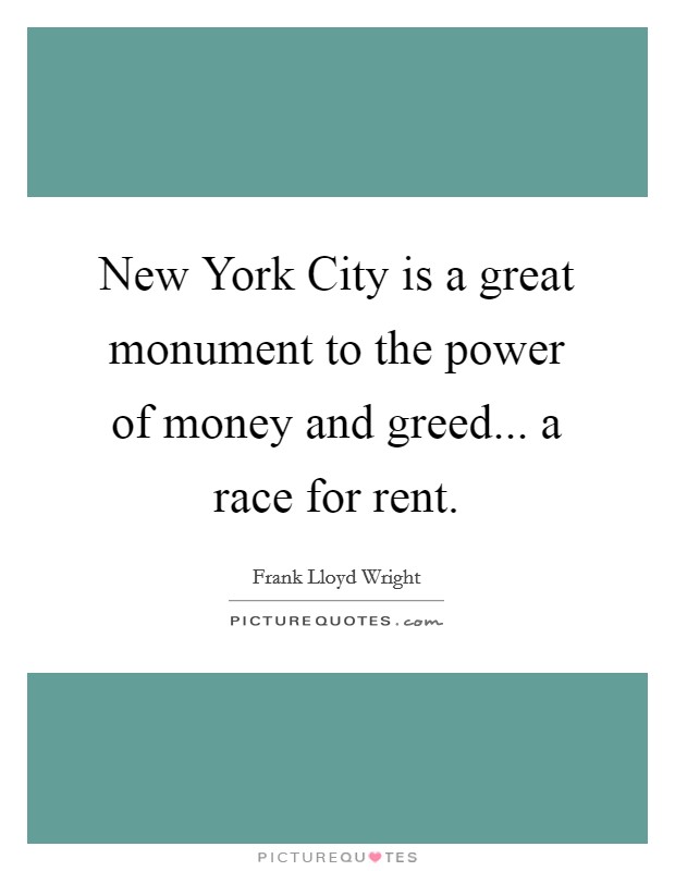 New York City is a great monument to the power of money and greed... a race for rent. Picture Quote #1