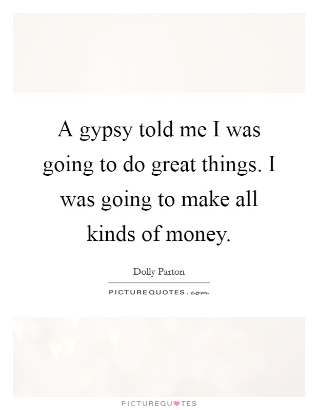 A gypsy told me I was going to do great things. I was going to make all kinds of money. Picture Quote #1