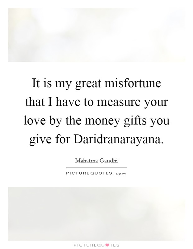 It is my great misfortune that I have to measure your love by the money gifts you give for Daridranarayana. Picture Quote #1