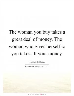 The woman you buy takes a great deal of money. The woman who gives herself to you takes all your money Picture Quote #1