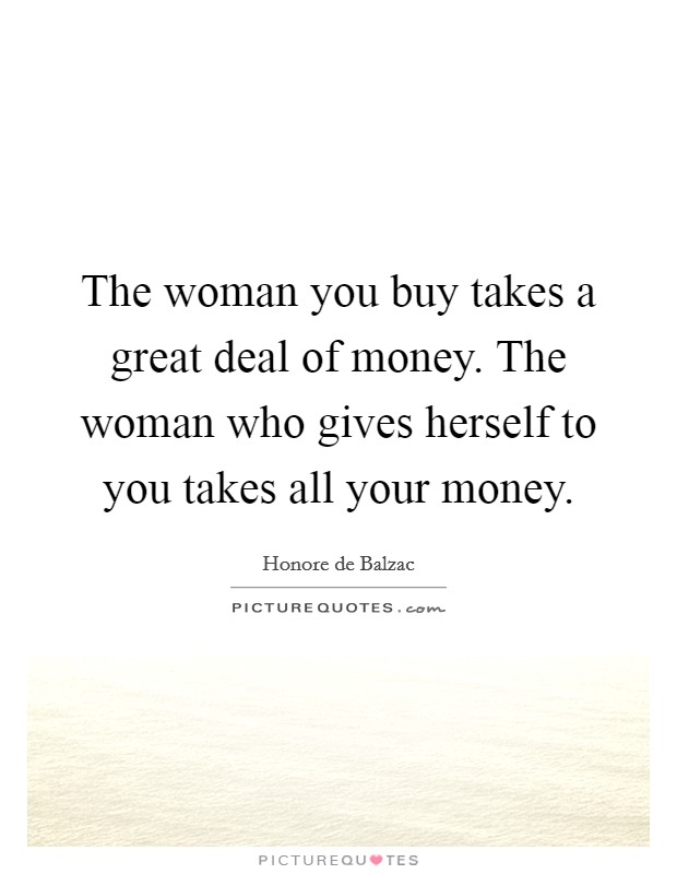 The woman you buy takes a great deal of money. The woman who gives herself to you takes all your money. Picture Quote #1