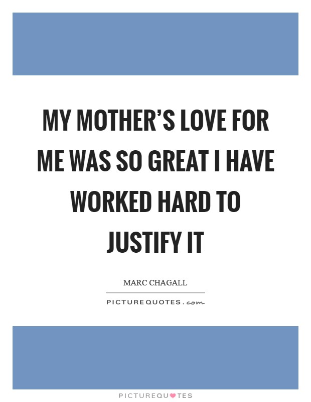 My mother’s love for me was so great I have worked hard to justify it Picture Quote #1