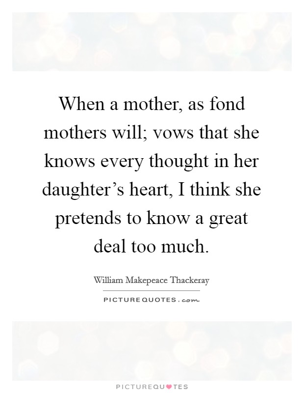 When a mother, as fond mothers will; vows that she knows every thought in her daughter's heart, I think she pretends to know a great deal too much. Picture Quote #1