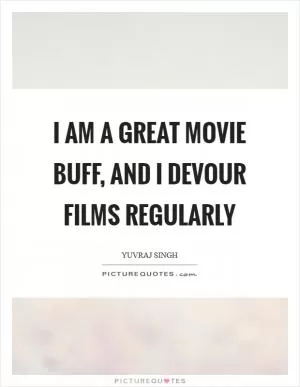 I am a great movie buff, and I devour films regularly Picture Quote #1