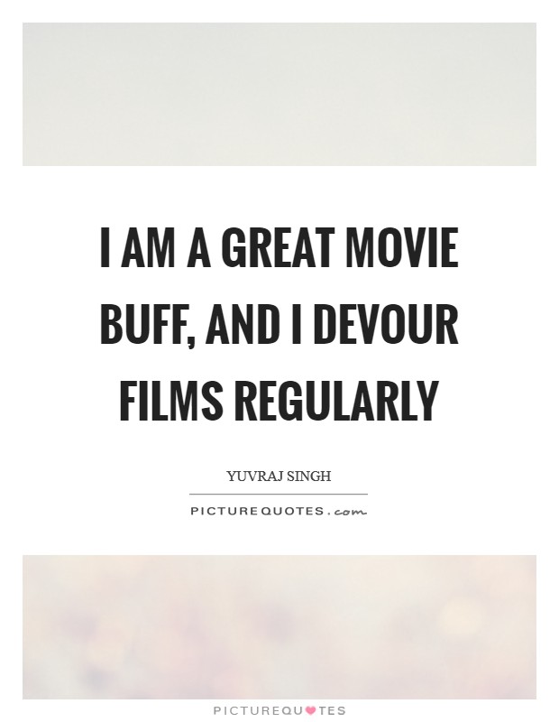 I am a great movie buff, and I devour films regularly Picture Quote #1