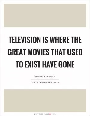 Television is where the great movies that used to exist have gone Picture Quote #1