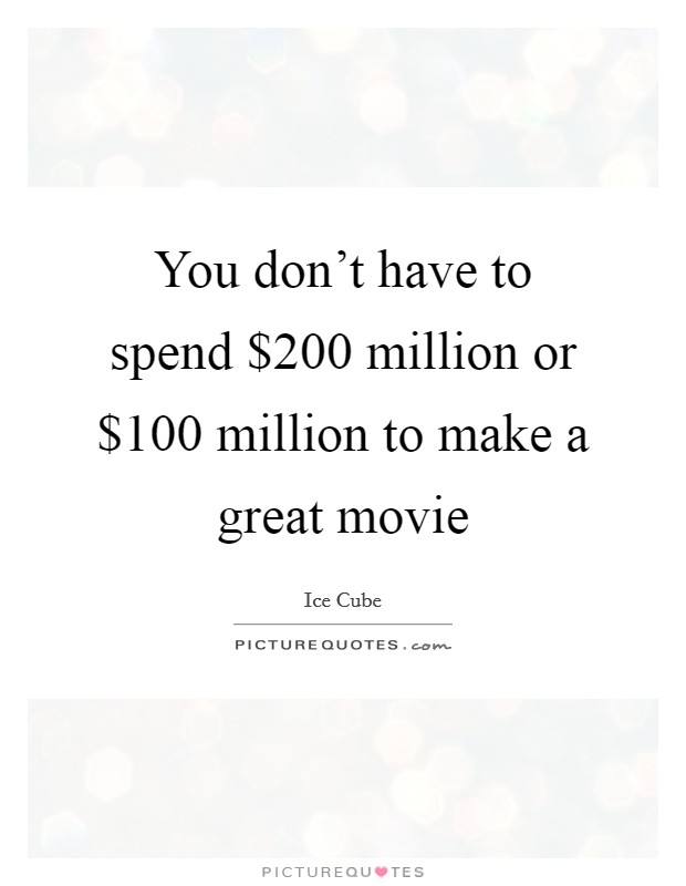 You don't have to spend $200 million or $100 million to make a great movie Picture Quote #1