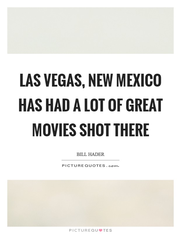Las Vegas, New Mexico has had a lot of great movies shot there Picture Quote #1