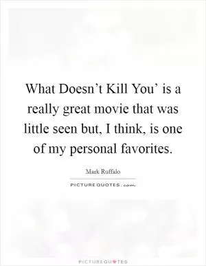 What Doesn’t Kill You’ is a really great movie that was little seen but, I think, is one of my personal favorites Picture Quote #1