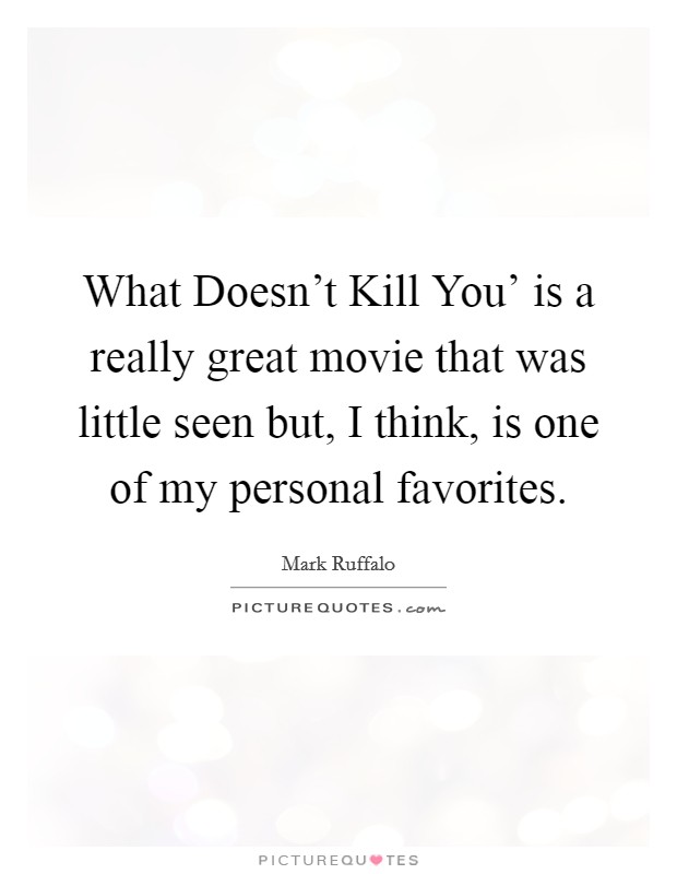 What Doesn't Kill You' is a really great movie that was little seen but, I think, is one of my personal favorites. Picture Quote #1