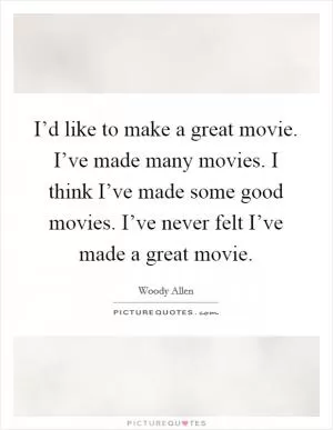 I’d like to make a great movie. I’ve made many movies. I think I’ve made some good movies. I’ve never felt I’ve made a great movie Picture Quote #1