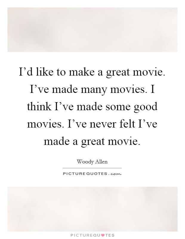 I'd like to make a great movie. I've made many movies. I think I've made some good movies. I've never felt I've made a great movie. Picture Quote #1