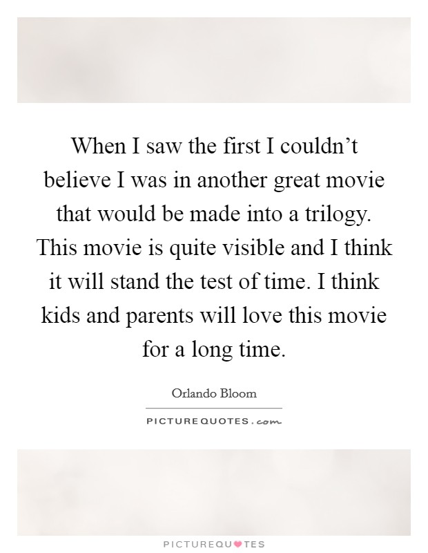 When I saw the first I couldn't believe I was in another great movie that would be made into a trilogy. This movie is quite visible and I think it will stand the test of time. I think kids and parents will love this movie for a long time. Picture Quote #1