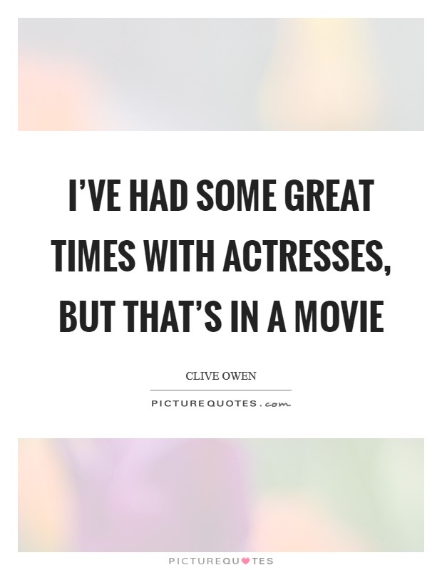 I've had some great times with actresses, but that's in a movie Picture Quote #1