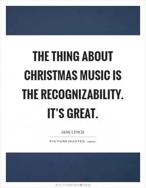 The thing about Christmas music is the recognizability. It’s great Picture Quote #1