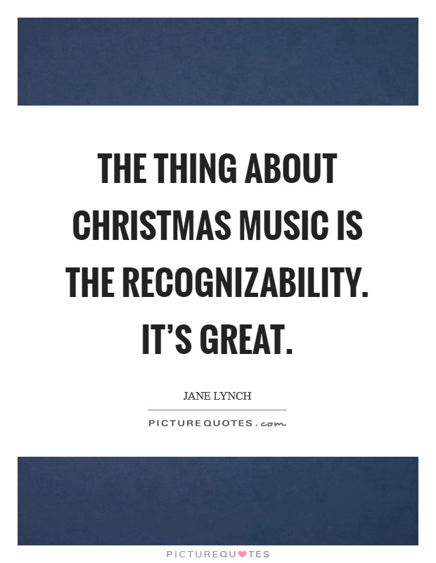The thing about Christmas music is the recognizability. It's great. Picture Quote #1