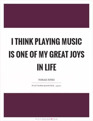 I think playing music is one of my great joys in life Picture Quote #1