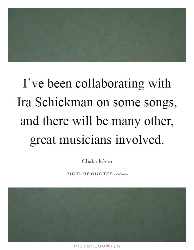 I've been collaborating with Ira Schickman on some songs, and there will be many other, great musicians involved. Picture Quote #1
