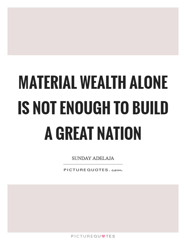 Material wealth alone is not enough to build a great nation Picture Quote #1