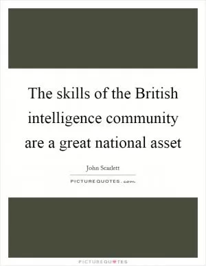 The skills of the British intelligence community are a great national asset Picture Quote #1