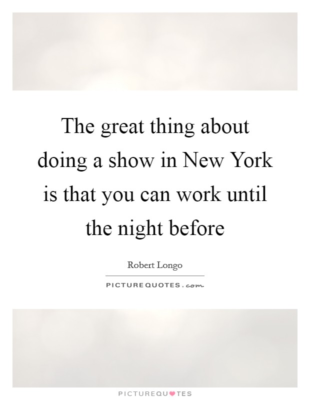 The great thing about doing a show in New York is that you can work until the night before Picture Quote #1