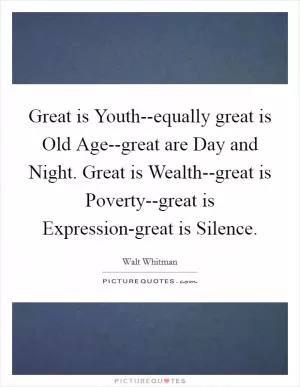 Great is Youth--equally great is Old Age--great are Day and Night. Great is Wealth--great is Poverty--great is Expression-great is Silence Picture Quote #1