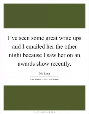 I’ve seen some great write ups and I emailed her the other night because I saw her on an awards show recently Picture Quote #1