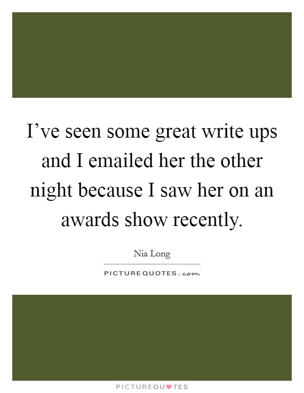 I've seen some great write ups and I emailed her the other night because I saw her on an awards show recently. Picture Quote #1