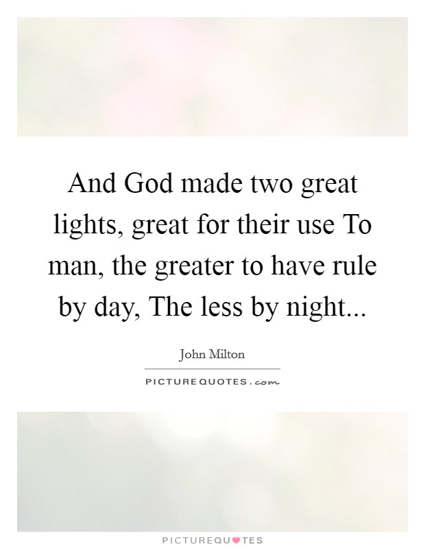 And God made two great lights, great for their use To man, the greater to have rule by day, The less by night... Picture Quote #1