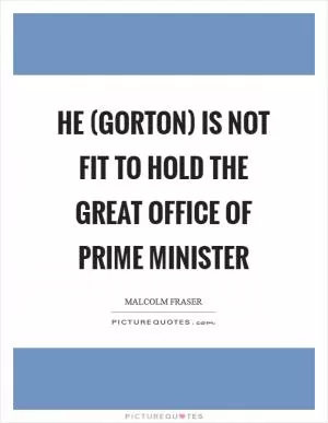 He (Gorton) is not fit to hold the great office of Prime Minister Picture Quote #1