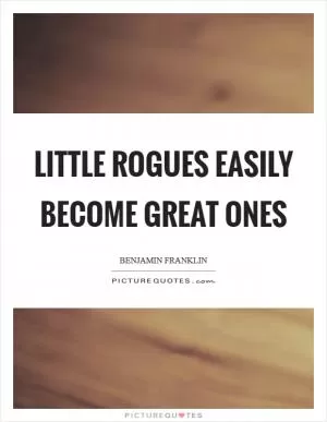Little rogues easily become great ones Picture Quote #1