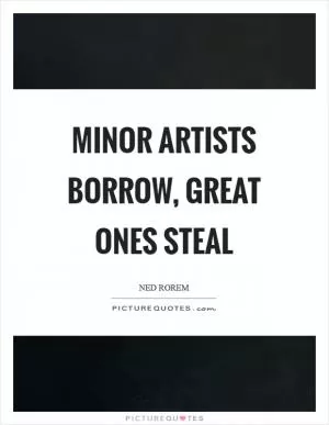 Minor artists borrow, great ones steal Picture Quote #1